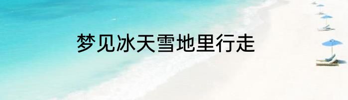 梦见冰天雪地里行走