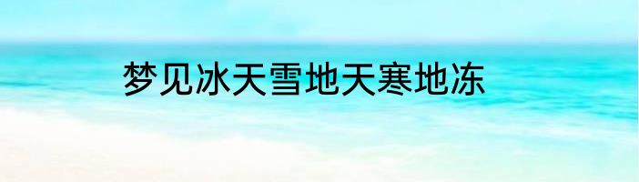 梦见冰天雪地天寒地冻