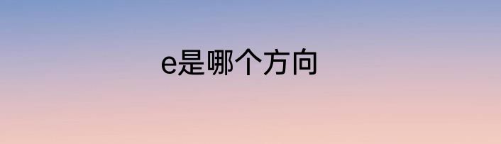 e是哪个方向