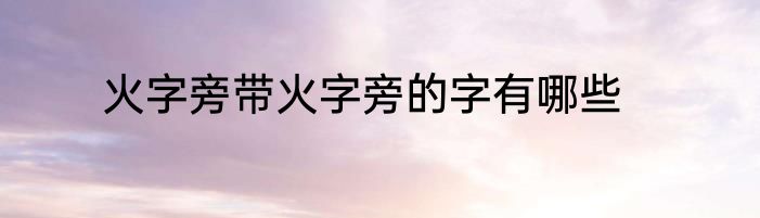 火字旁带火字旁的字有哪些