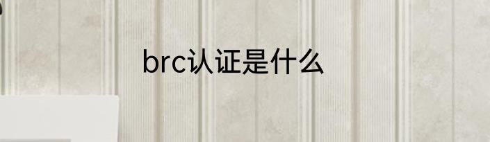 brc认证是什么