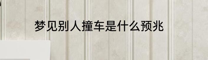 梦见别人撞车是什么预兆