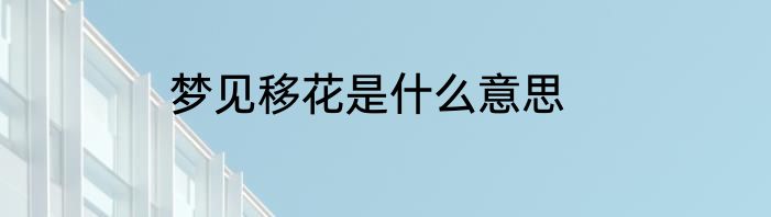 梦见移花是什么意思