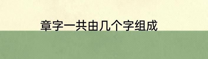 章字一共由几个字组成