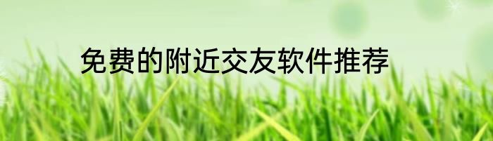 免费的附近交友软件推荐