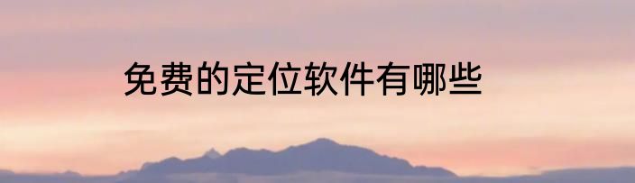 免费的定位软件有哪些