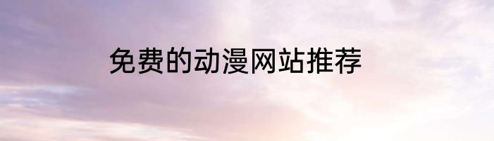 免费的动漫网站推荐