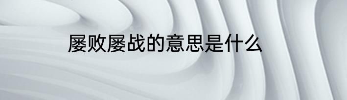 屡败屡战的意思是什么