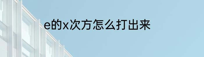 e的x次方怎么打出来