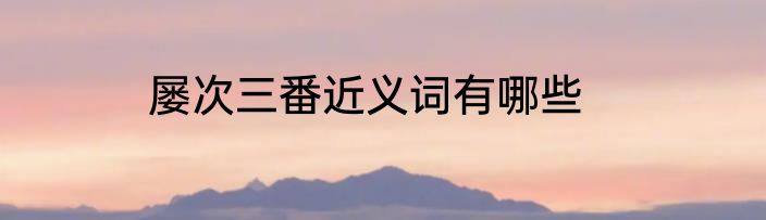 屡次三番近义词有哪些