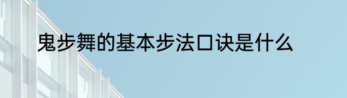 鬼步舞的基本步法口诀是什么