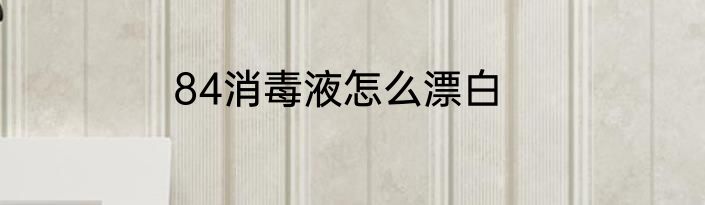 84消毒液怎么漂白