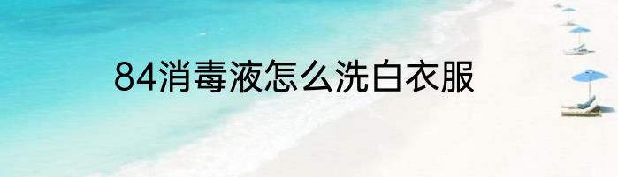 84消毒液怎么洗白衣服