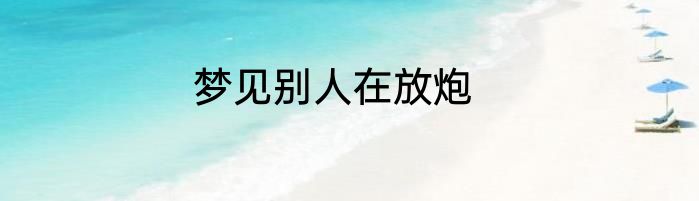 梦见别人在放炮