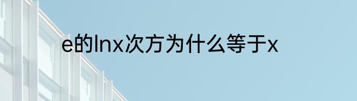e的lnx次方为什么等于x