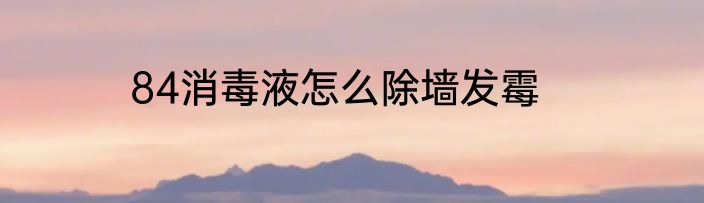 84消毒液怎么除墙发霉