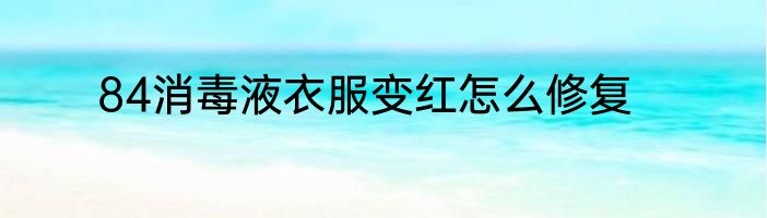 84消毒液衣服变红怎么修复