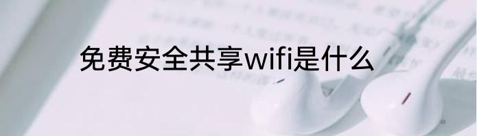 免费安全共享wifi是什么