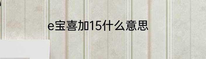 e宝喜加15什么意思