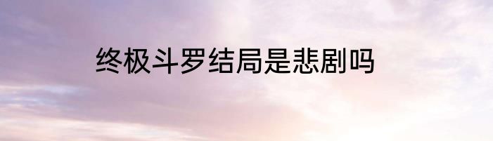 终极斗罗结局是悲剧吗