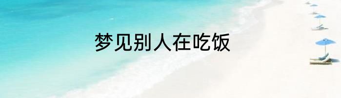 梦见别人在吃饭