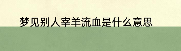 梦见别人宰羊流血是什么意思