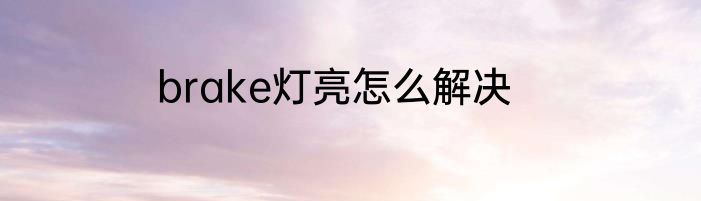 brake灯亮怎么解决