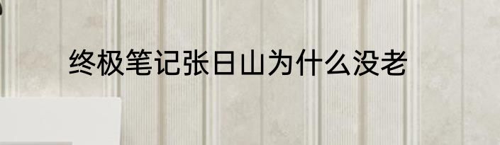 终极笔记张日山为什么没老