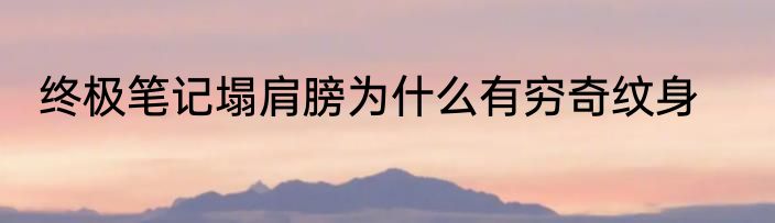 终极笔记塌肩膀为什么有穷奇纹身