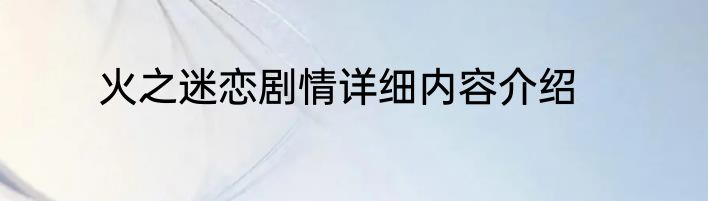 火之迷恋剧情详细内容介绍