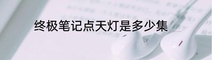 终极笔记点天灯是多少集