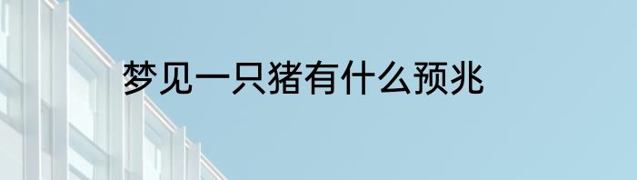 梦见一只猪有什么预兆