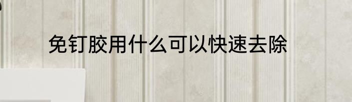 免钉胶用什么可以快速去除