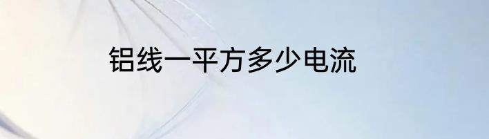 铝线一平方多少电流