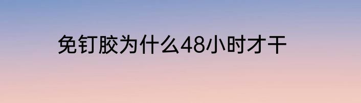 免钉胶为什么48小时才干