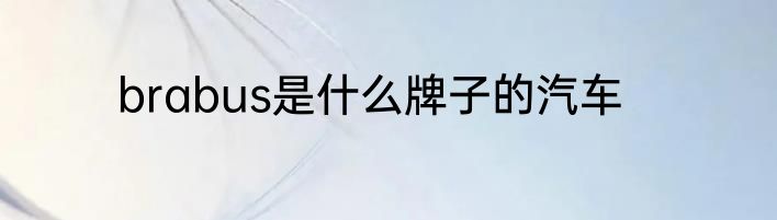 brabus是什么牌子的汽车