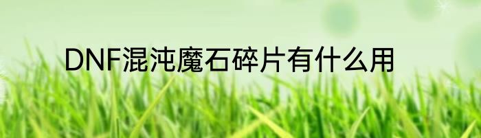 DNF混沌魔石碎片有什么用