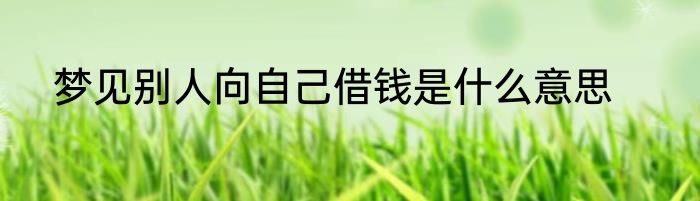 梦见别人向自己借钱是什么意思