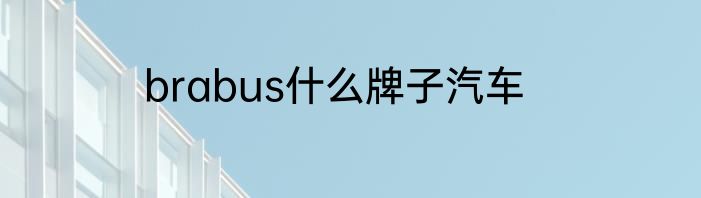 brabus什么牌子汽车
