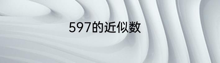 597的近似数