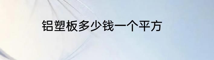 铝塑板多少钱一个平方