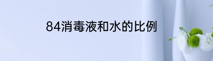 84消毒液和水的比例