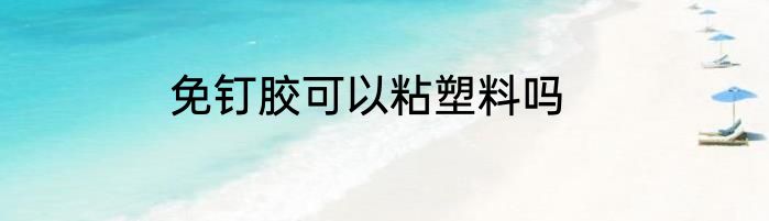 免钉胶可以粘塑料吗