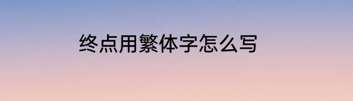 终点用繁体字怎么写