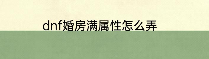 dnf婚房满属性怎么弄