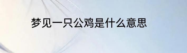 梦见一只公鸡是什么意思