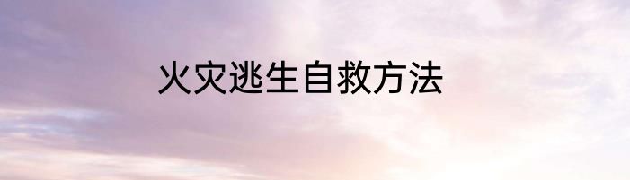 火灾逃生自救方法