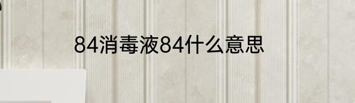 84消毒液84什么意思