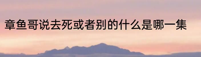 章鱼哥说去死或者别的什么是哪一集