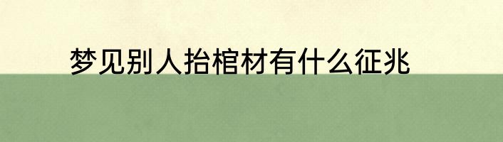 梦见别人抬棺材有什么征兆